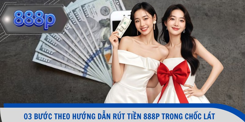 03 bước theo hướng dẫn rút tiền 888p trong chốc lát