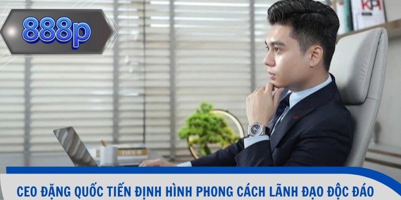 CEO Đặng Quốc Tiến định hình phong cách lãnh đạo độc đáo
