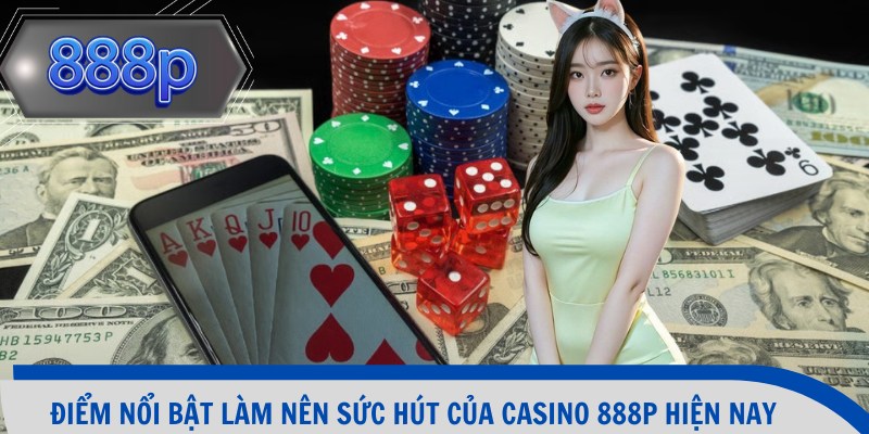 Điểm nổi bật làm nên sức hút của casino 888p hiện nay