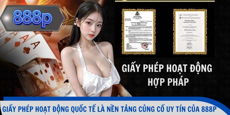 Giấy phép hoạt động quốc tế là nền tảng củng cố uy tín của 888p