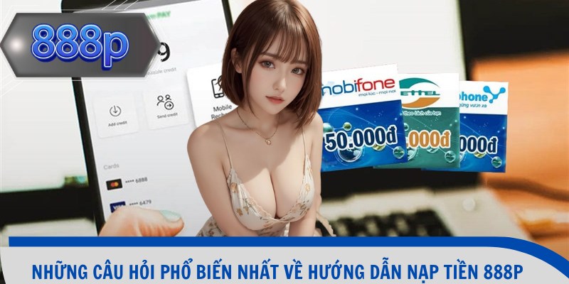 Những câu hỏi phổ biến nhất về hướng dẫn nạp tiền 888p