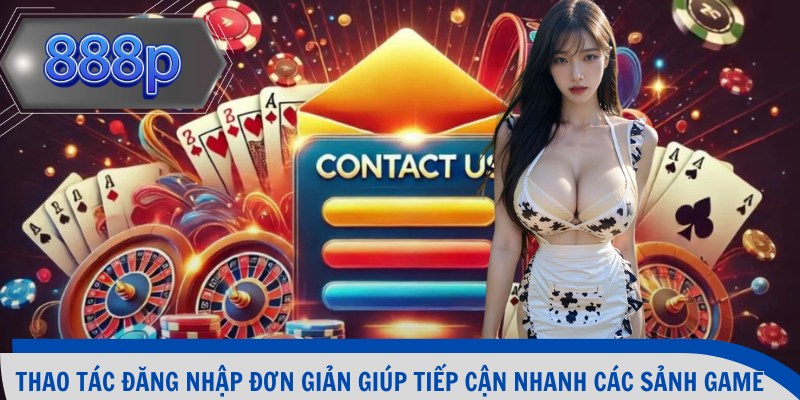Thao tác đăng nhập đơn giản giúp tiếp cận nhanh các sảnh game